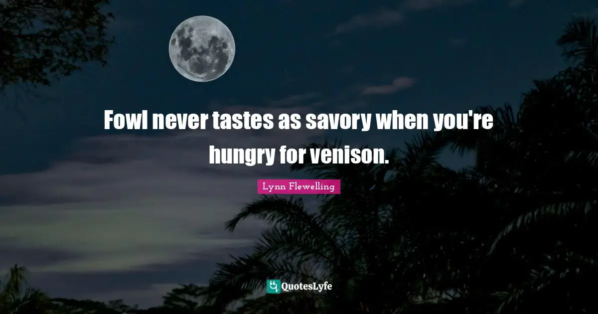 Fowl never tastes as savory when you're hungry for venison.