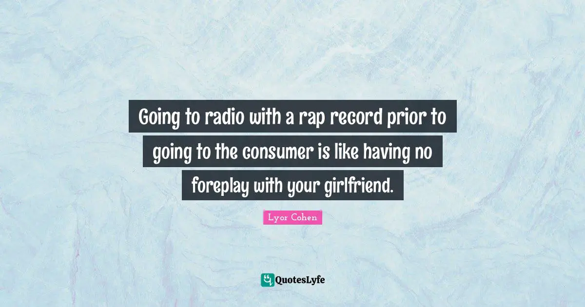 Radio Quotes: "Going to radio with a rap record prior to going to the consumer is like having no foreplay with your girlfriend."
