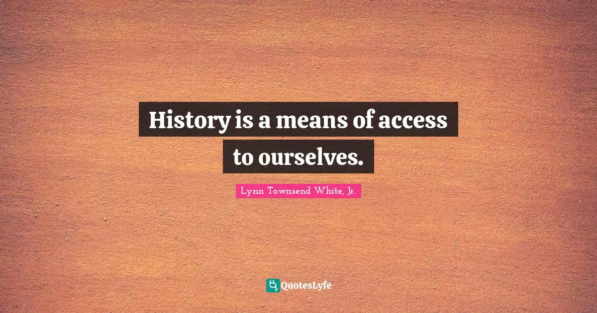 History is a means of access to ourselves.