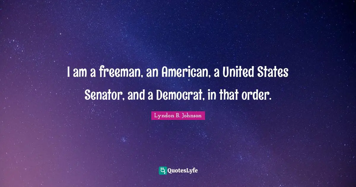 I am a freeman, an American, a United States Senator, and a Democrat, in that order.