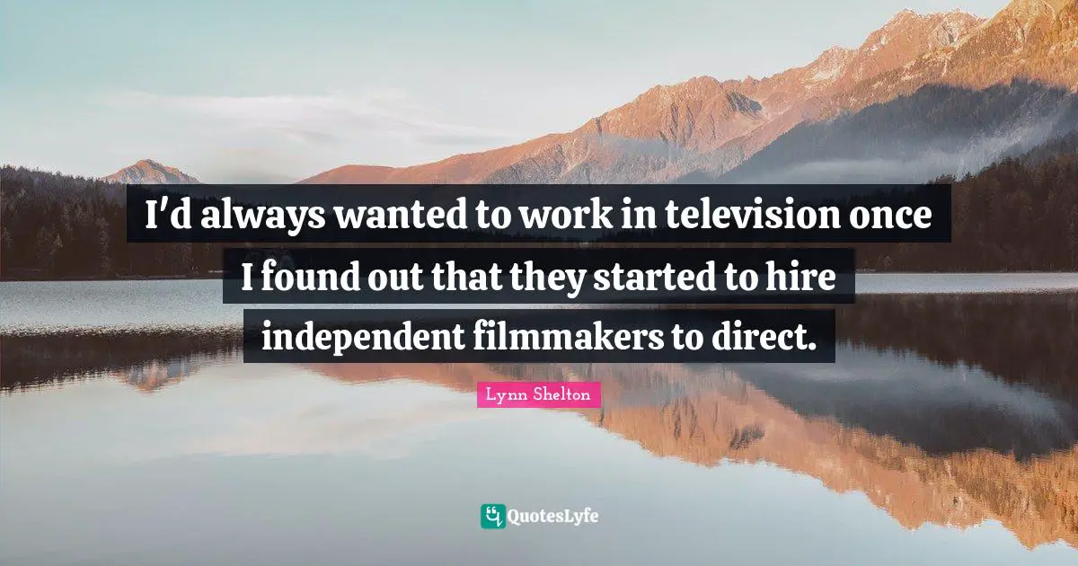 I'd always wanted to work in television once I found out that they started to hire independent filmmakers to direct.