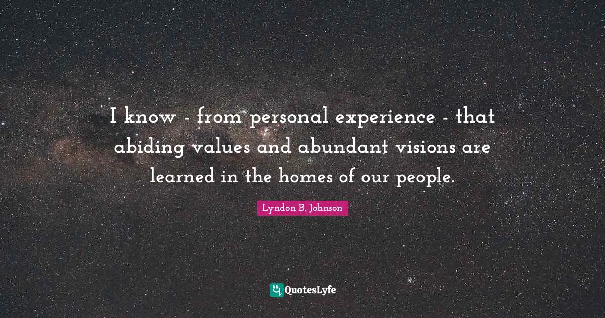 Abiding Quotes: "I know - from personal experience - that abiding values and abundant visions are learned in the homes of our people."