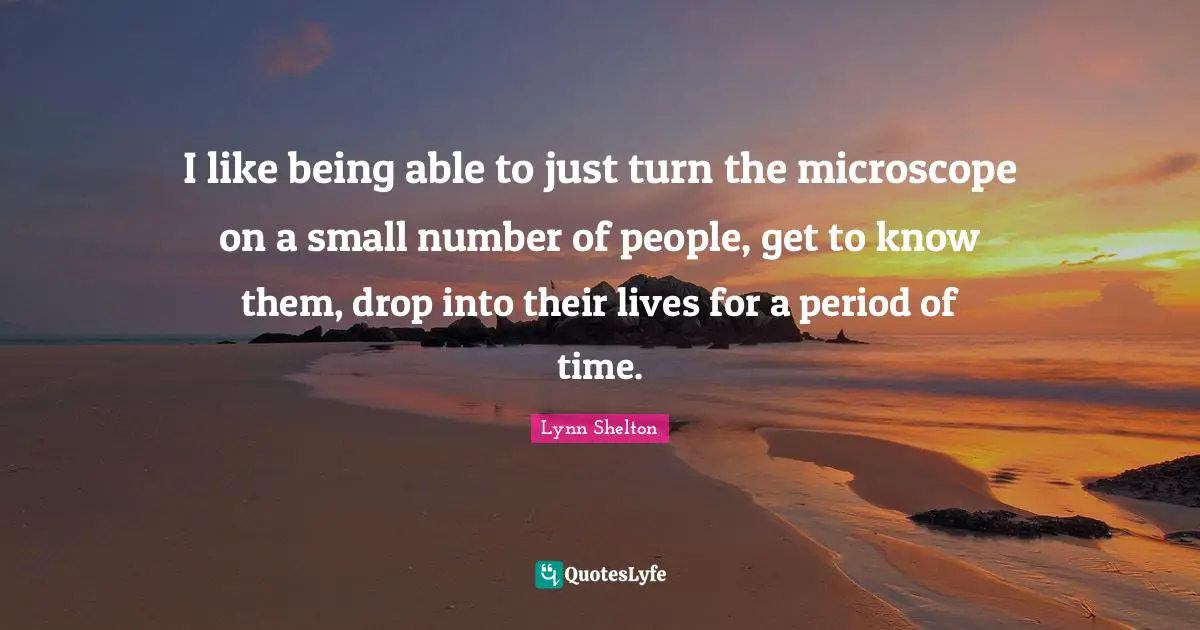 I like being able to just turn the microscope on a small number of people, get to know them, drop into their lives for a period of time.