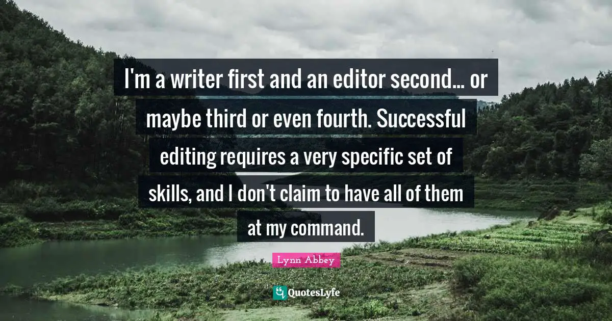 I'm a writer first and an editor second... or maybe third or even fourth. Successful editing requires a very specific set of skills, and I don't claim to have all of them at my command.