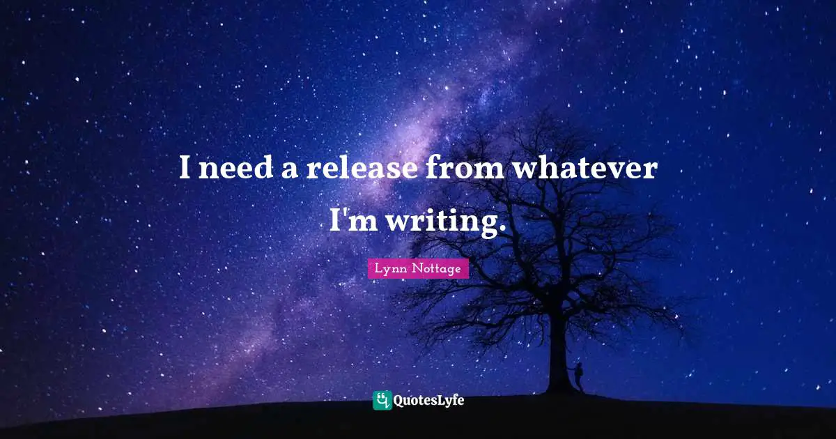 I need a release from whatever I'm writing.