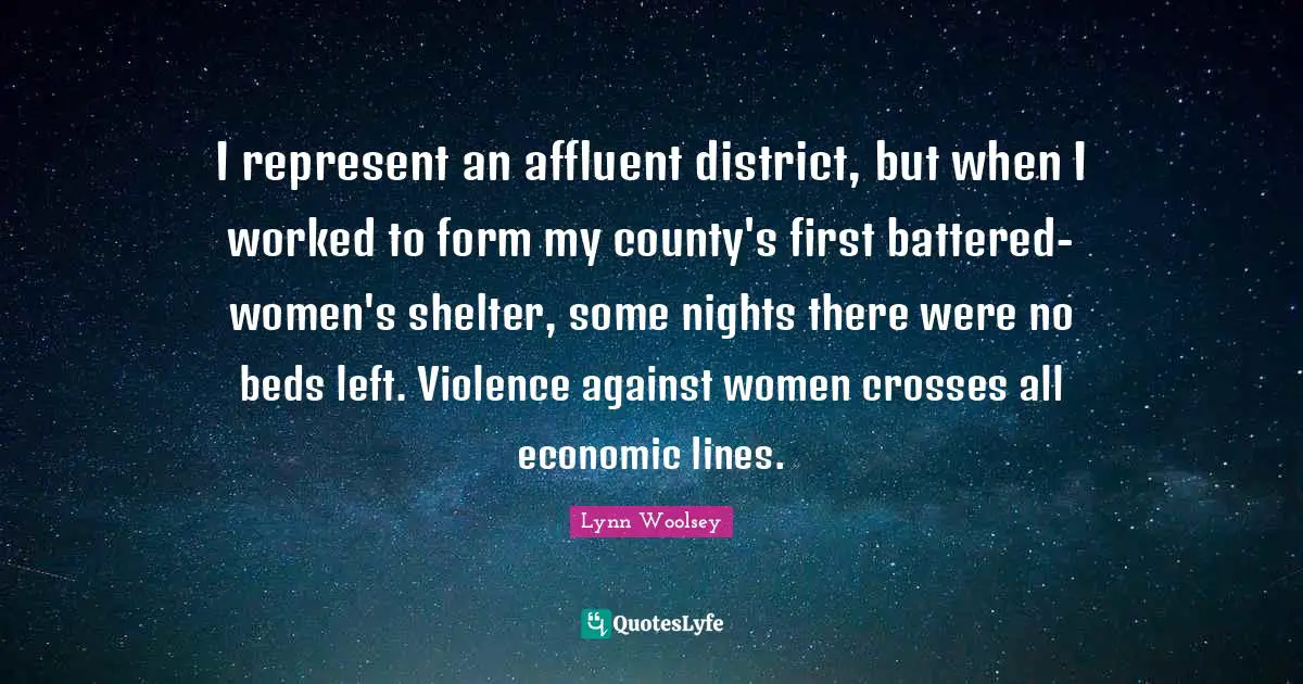 I represent an affluent district, but when I worked to form my county's first battered-women's shelter, some nights there were no beds left. Violence against women crosses all economic lines.