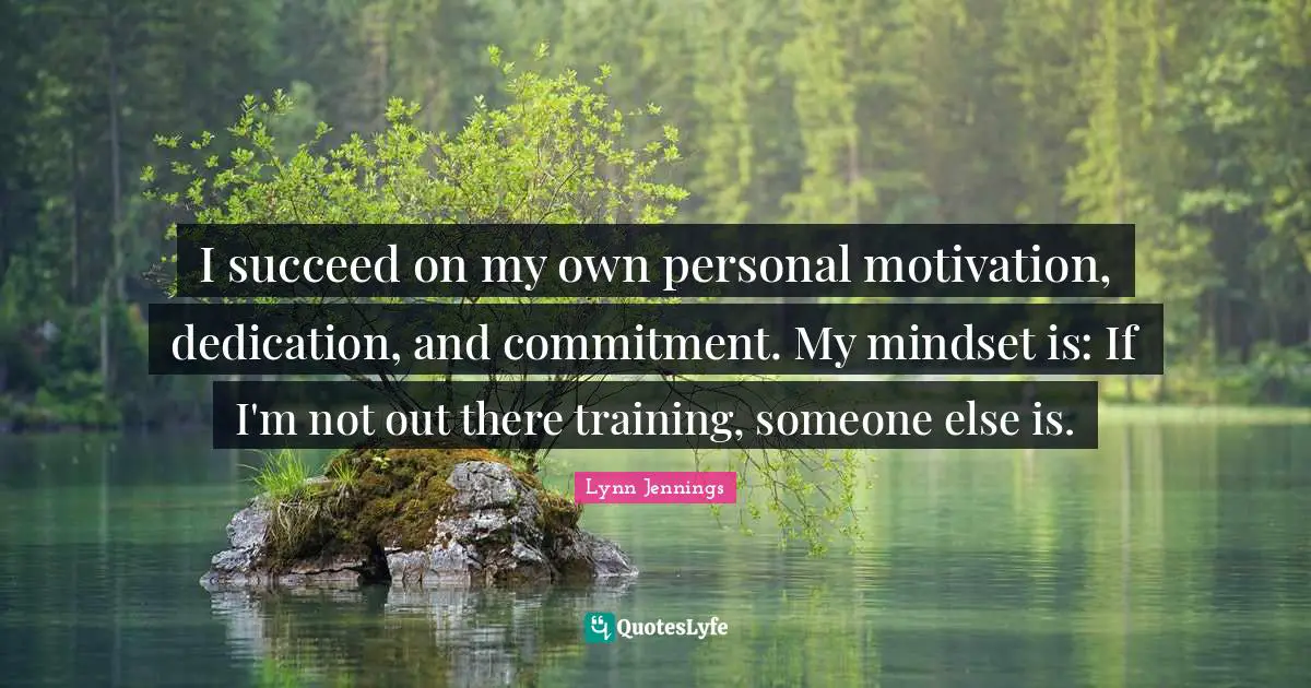 Dedication Quotes: "I succeed on my own personal motivation, dedication, and commitment. My mindset is: If I'm not out there training, someone else is."