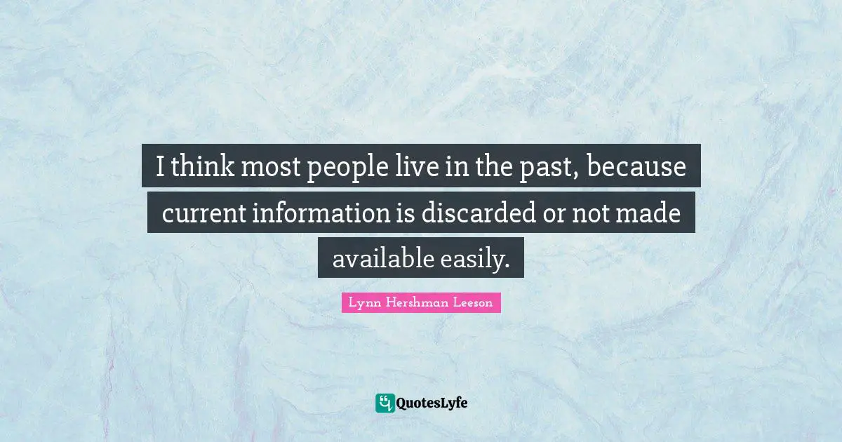 I think most people live in the past, because current information is discarded or not made available easily.