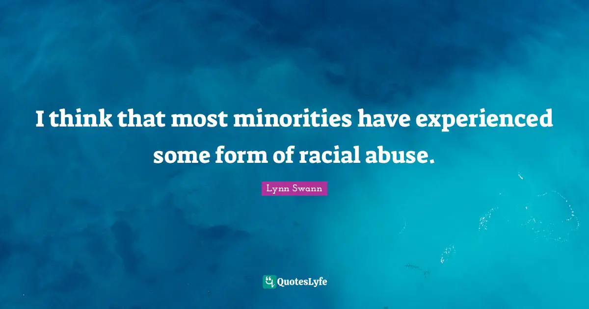 I think that most minorities have experienced some form of racial abuse.