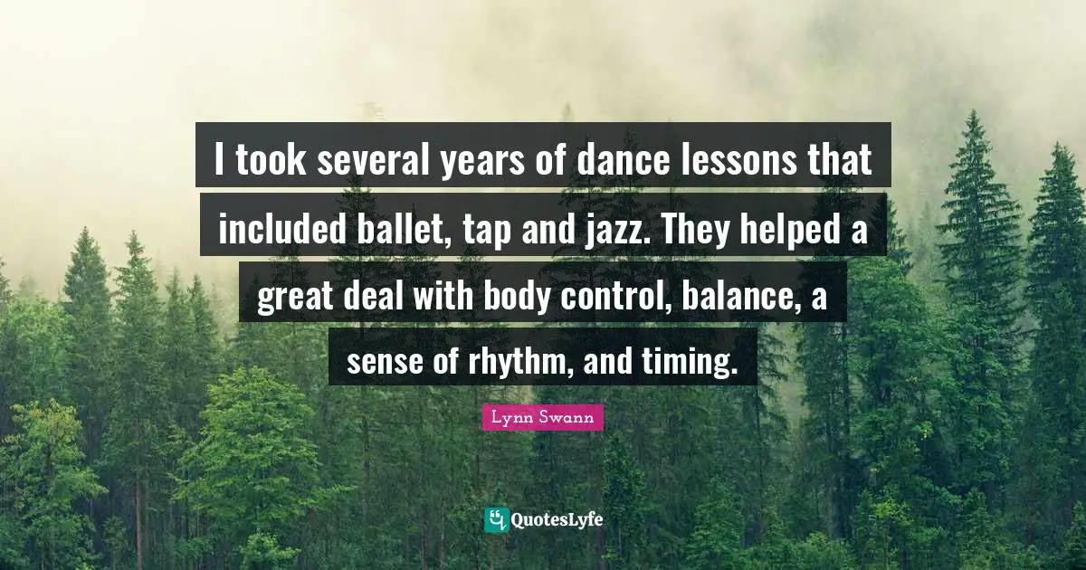 I took several years of dance lessons that included ballet, tap and jazz. They helped a great deal with body control, balance, a sense of rhythm, and timing.