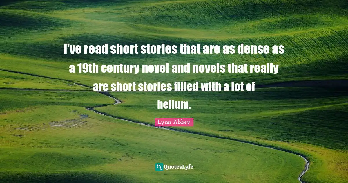 Century Quotes: "I've read short stories that are as dense as a 19th century novel and novels that really are short stories filled with a lot of helium."
