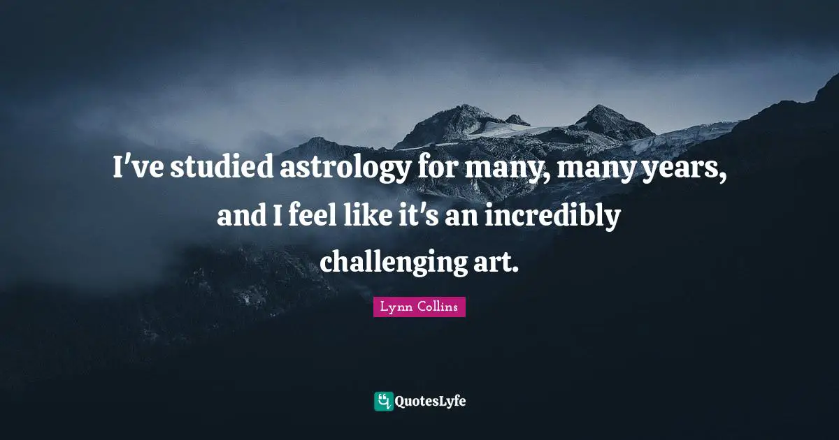 I've studied astrology for many, many years, and I feel like it's an incredibly challenging art.