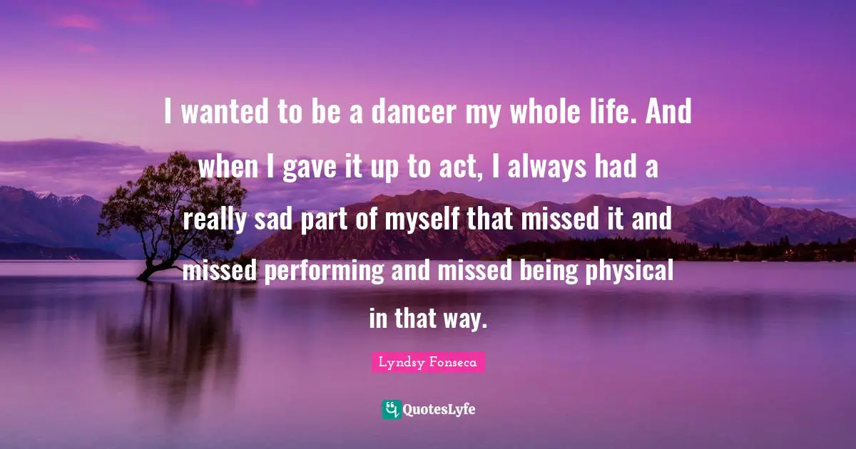 I wanted to be a dancer my whole life. And when I gave it up to act, I always had a really sad part of myself that missed it and missed performing and missed being physical in that way.