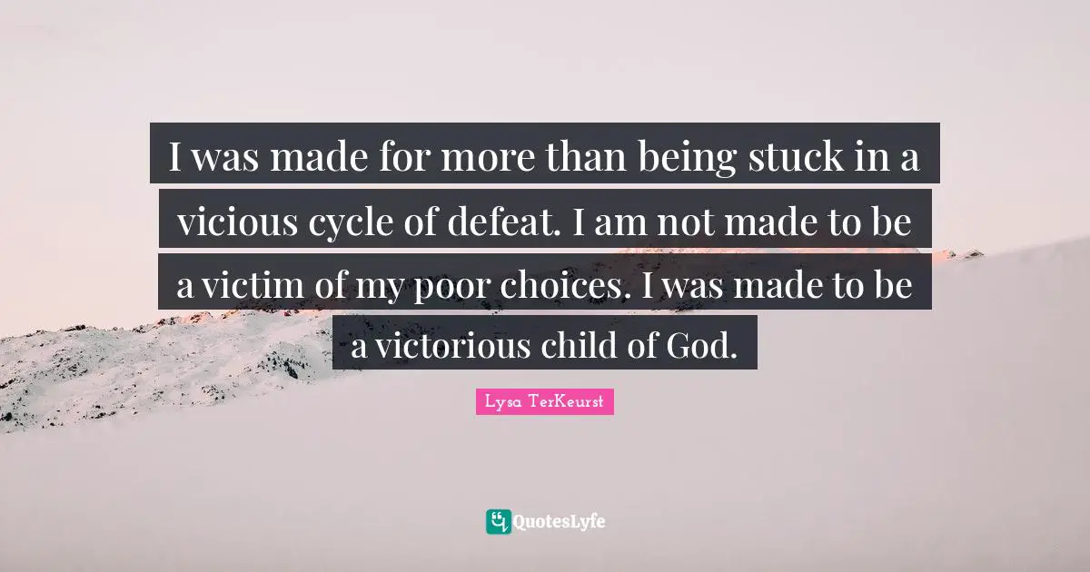 Vicious Quotes: "I was made for more than being stuck in a vicious cycle of defeat. I am not made to be a victim of my poor choices. I was made to be a victorious child of God."