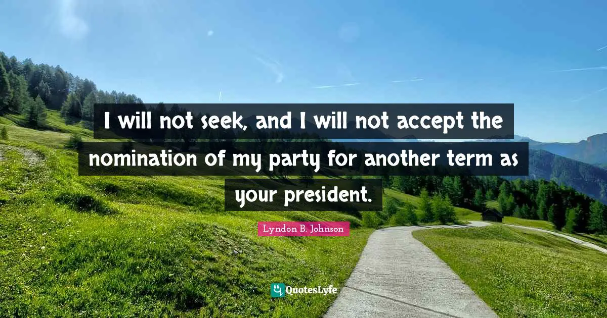 Nominations Quotes: "I will not seek, and I will not accept the nomination of my party for another term as your president."