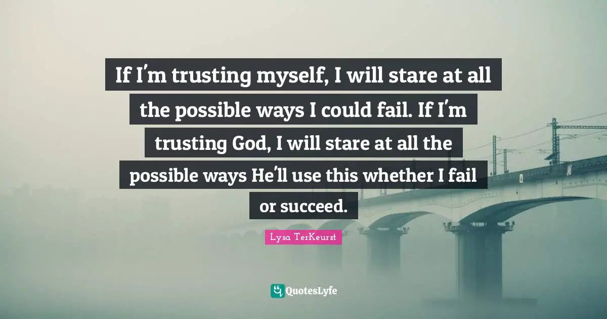 If I'm trusting myself, I will stare at all the possible ways I could fail. If I'm trusting God, I will stare at all the possible ways He'll use this whether I fail or succeed.