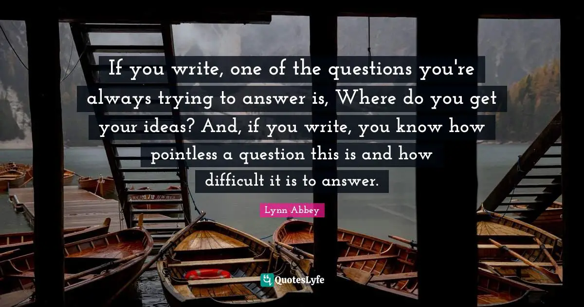 If you write, one of the questions you're always trying to answer is, Where do you get your ideas? And, if you write, you know how pointless a question this is and how difficult it is to answer.