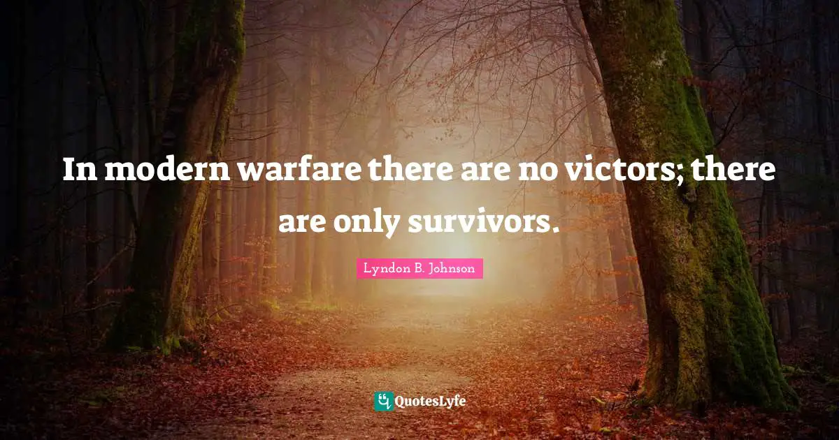 In modern warfare there are no victors; there are only survivors.