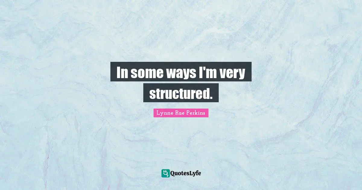 In some ways I'm very structured.