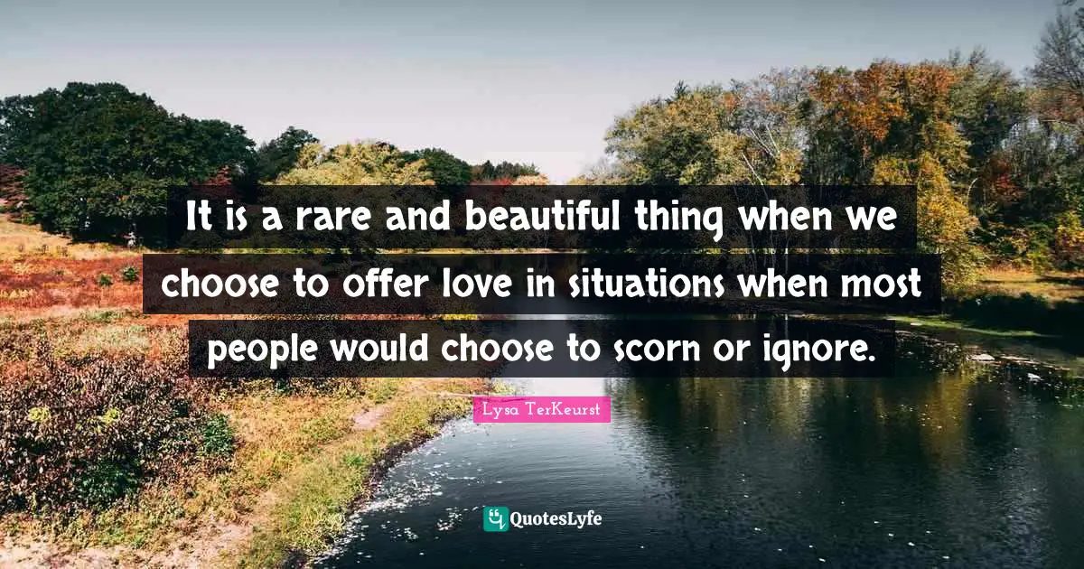 It is a rare and beautiful thing when we choose to offer love in situations when most people would choose to scorn or ignore.