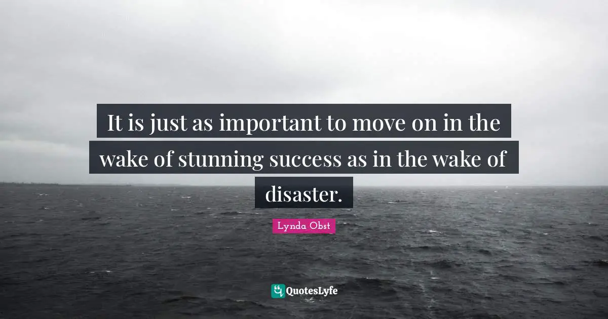 It is just as important to move on in the wake of stunning success as in the wake of disaster.