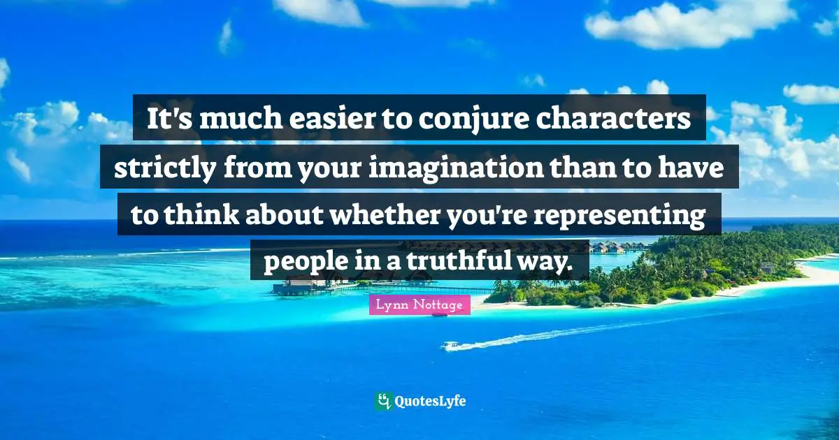 Representing Quotes: "It's much easier to conjure characters strictly from your imagination than to have to think about whether you're representing people in a truthful way."