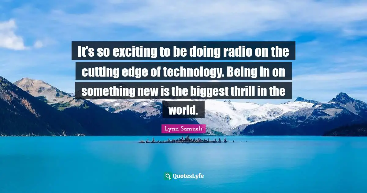 It's so exciting to be doing radio on the cutting edge of technology. Being in on something new is the biggest thrill in the world.