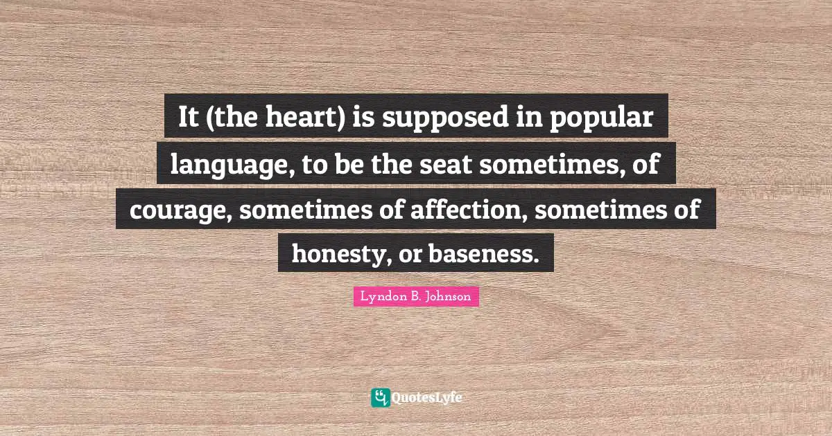 Baseness Quotes: "It (the heart) is supposed in popular language, to be the seat sometimes, of courage, sometimes of affection, sometimes of honesty, or baseness."