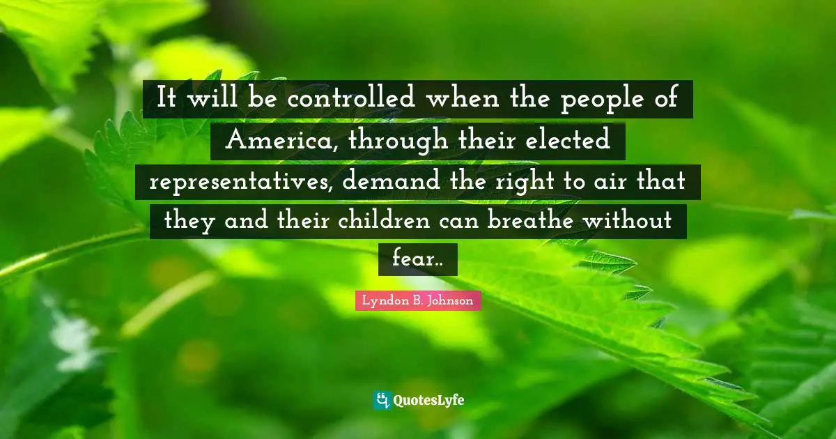 Representatives Quotes: "It will be controlled when the people of America, through their elected representatives, demand the right to air that they and their children can breathe without fear.."