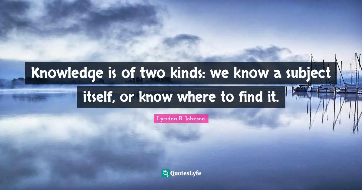 Knowledge is of two kinds: we know a subject itself, or know where to find it.
