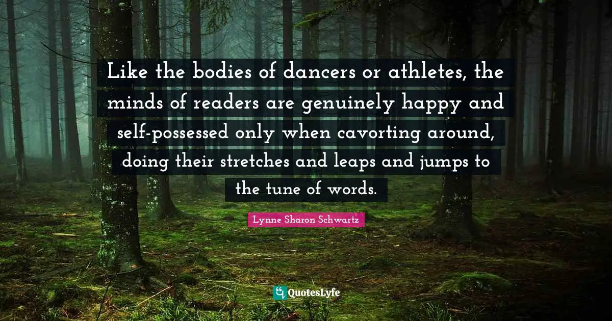 Possessed Quotes: "Like the bodies of dancers or athletes, the minds of readers are genuinely happy and self-possessed only when cavorting around, doing their stretches and leaps and jumps to the tune of words."