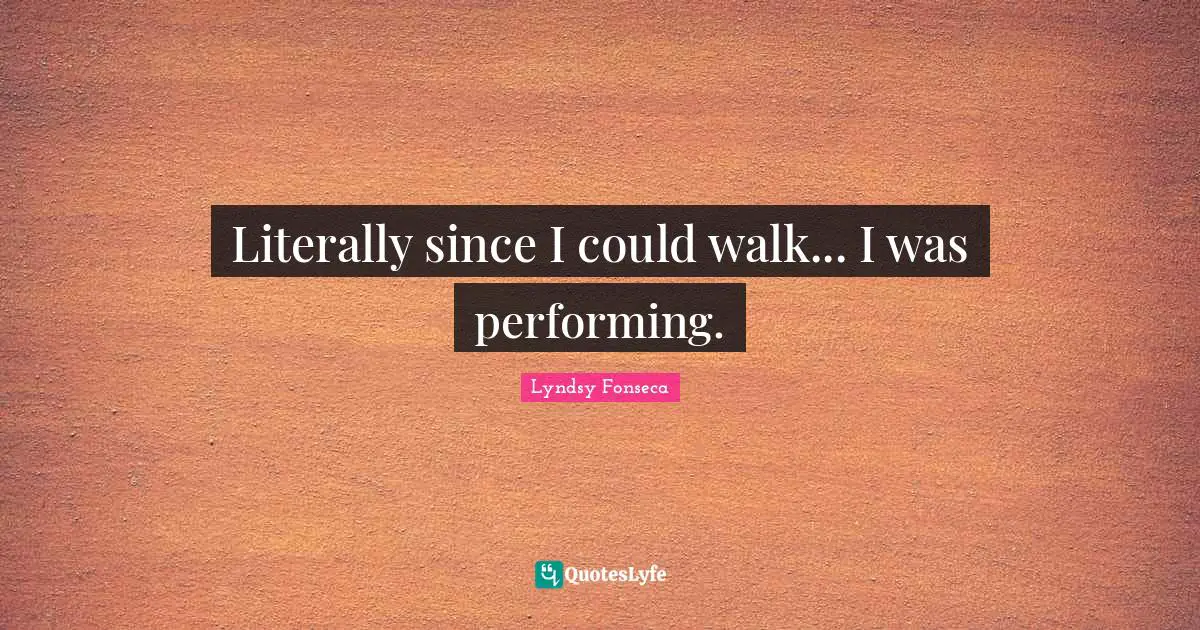 Literally since I could walk... I was performing.