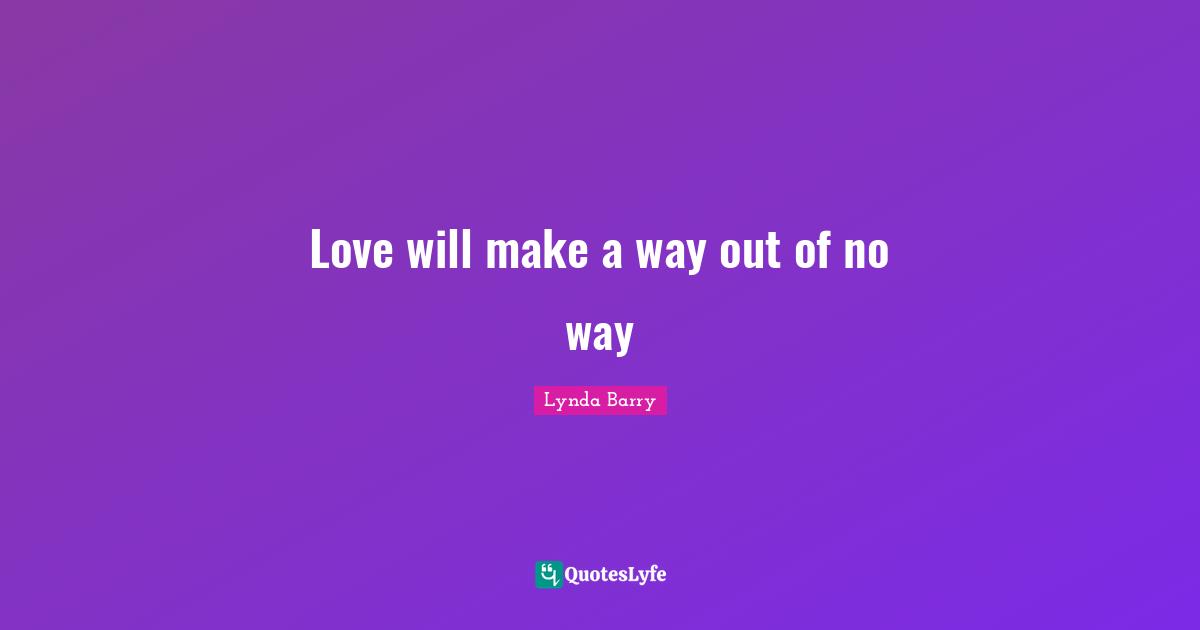 Exploding Quotes: "Love will make a way out of no way"