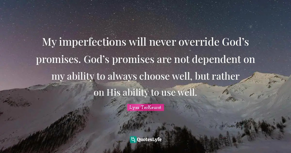 My imperfections will never override God’s promises. God’s promises are not dependent on my ability to always choose well, but rather on His ability to use well.