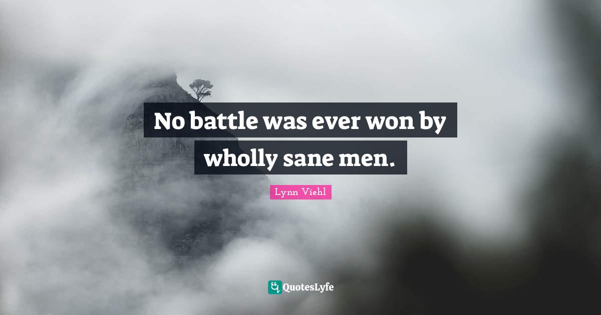 No battle was ever won by wholly sane men.