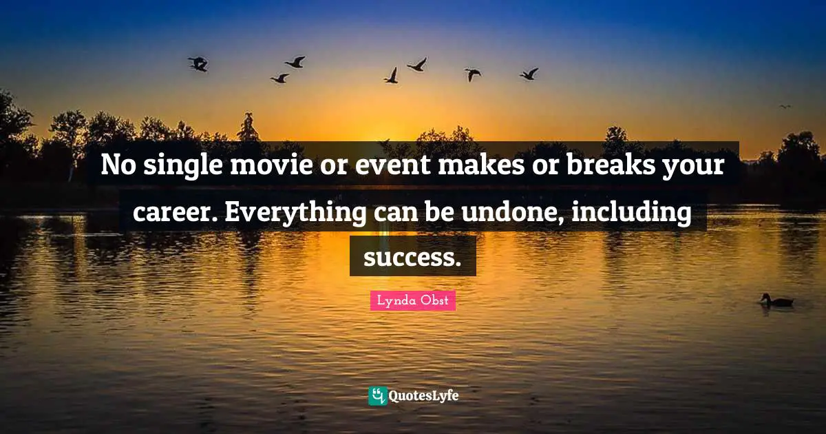 No single movie or event makes or breaks your career. Everything can be undone, including success.
