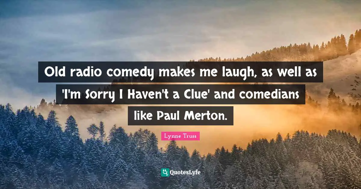 Clue Quotes: "Old radio comedy makes me laugh, as well as 'I'm Sorry I Haven't a Clue' and comedians like Paul Merton."