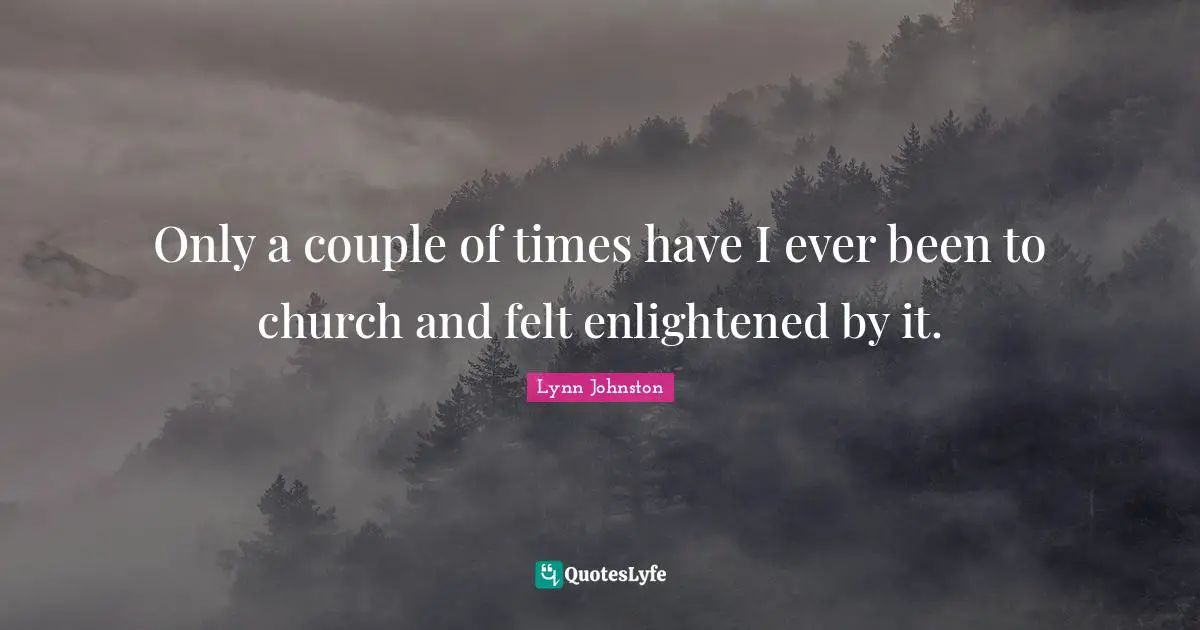 Only a couple of times have I ever been to church and felt enlightened by it.