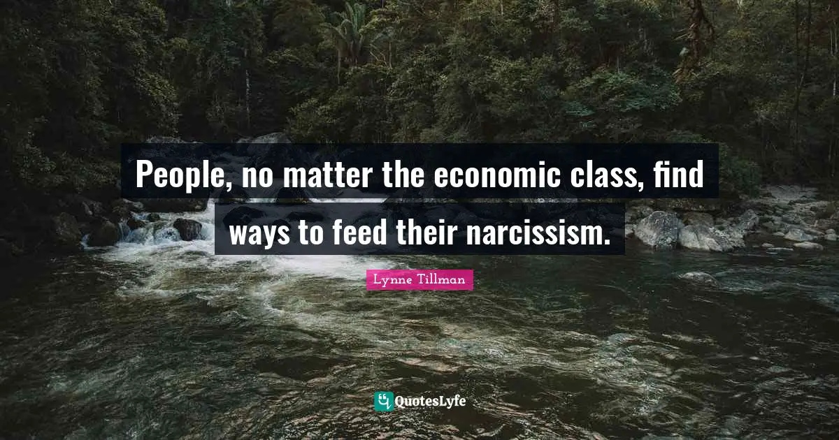 People, no matter the economic class, find ways to feed their narcissism.