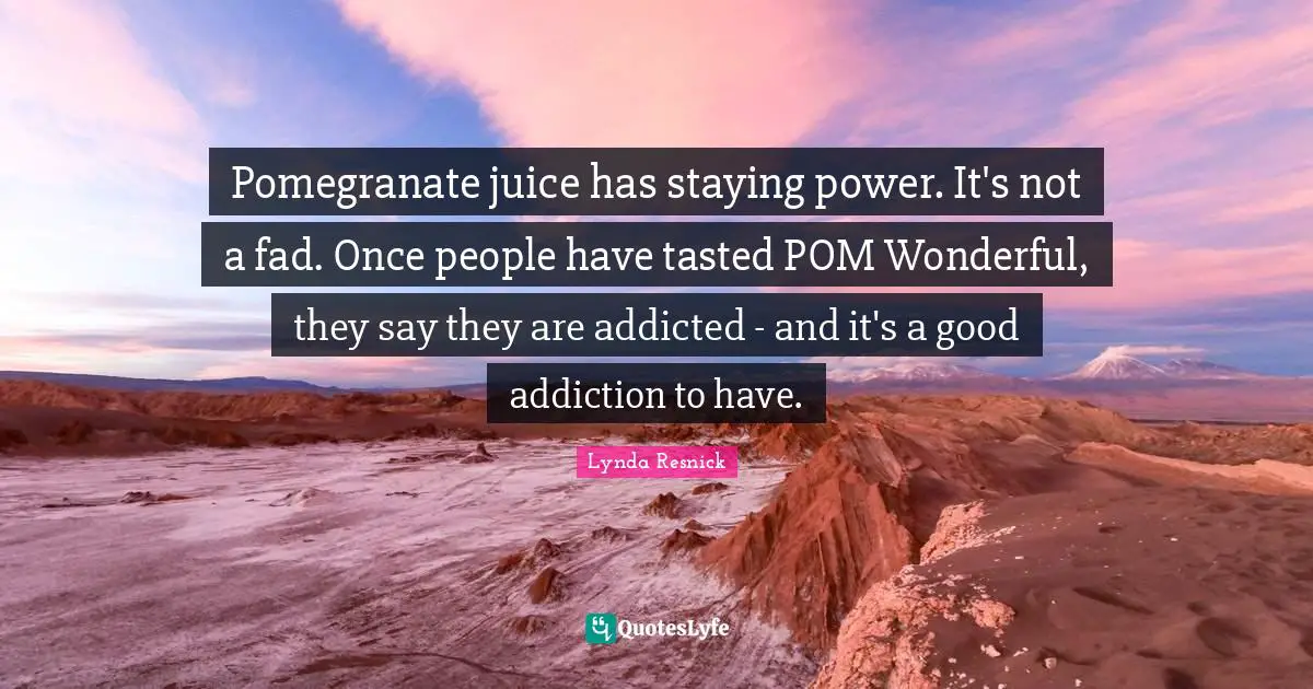 Addiction Quotes: "Pomegranate juice has staying power. It's not a fad. Once people have tasted POM Wonderful, they say they are addicted - and it's a good addiction to have."