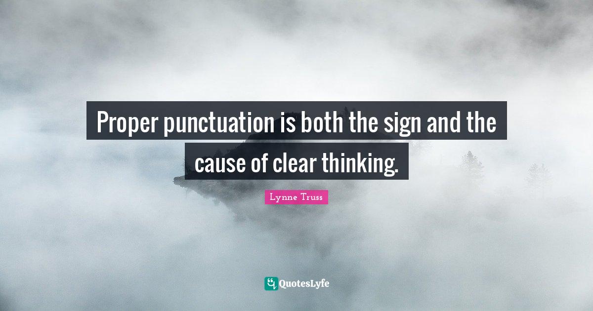 Proper punctuation is both the sign and the cause of clear thinking