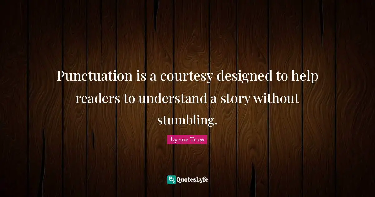 Punctuation is a courtesy designed to help readers to understand a story without stumbling.
