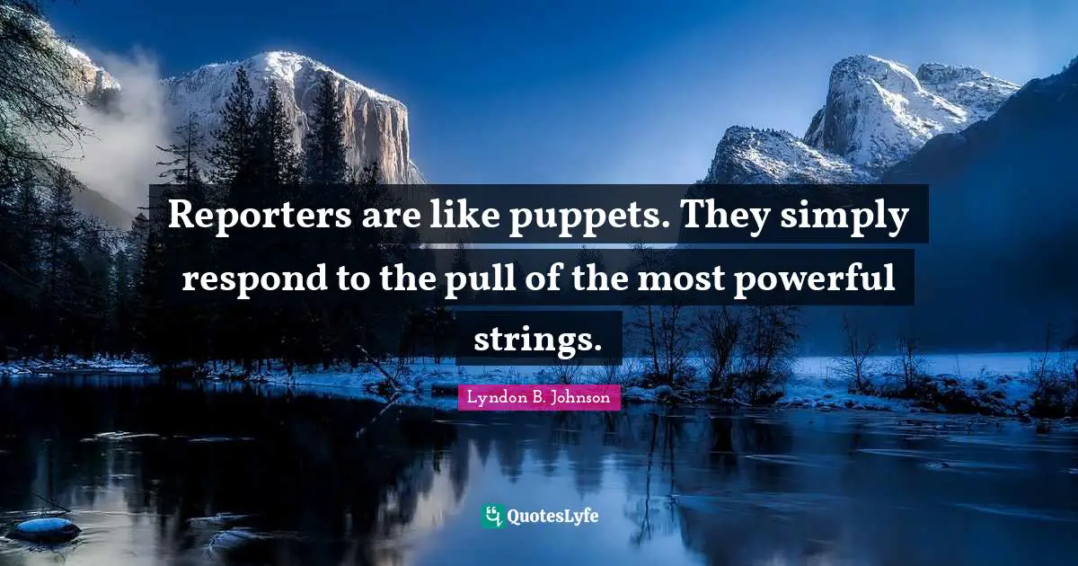 Reporters Quotes: "Reporters are like puppets. They simply respond to the pull of the most powerful strings."
