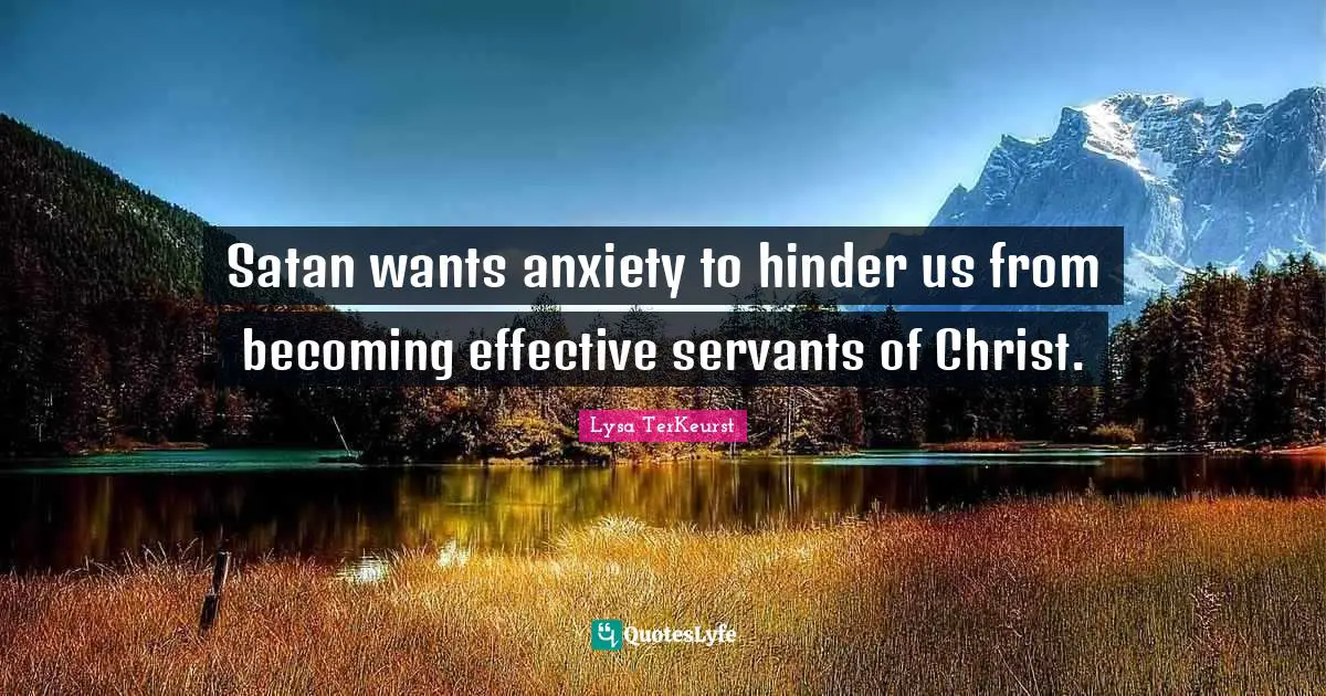 Satan wants anxiety to hinder us from becoming effective servants of Christ.
