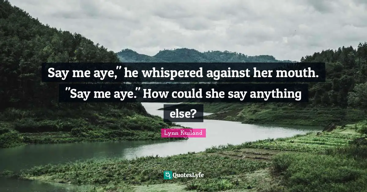 Say me aye," he whispered against her mouth. "Say me aye." How could she say anything else?