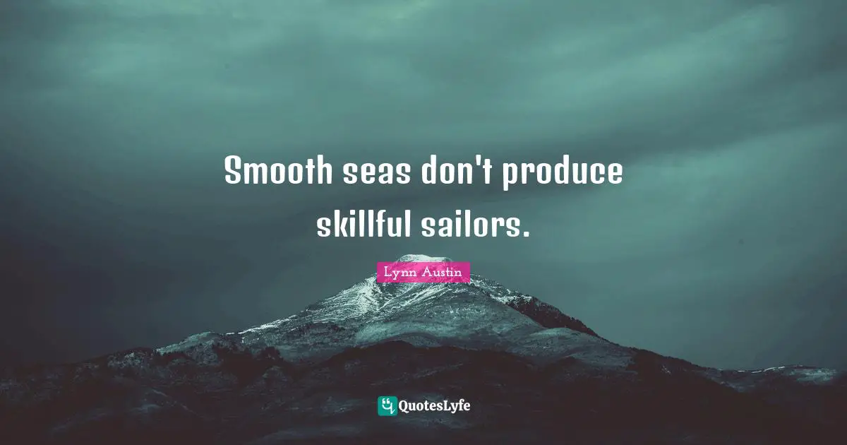 Smooth seas don't produce skillful sailors.