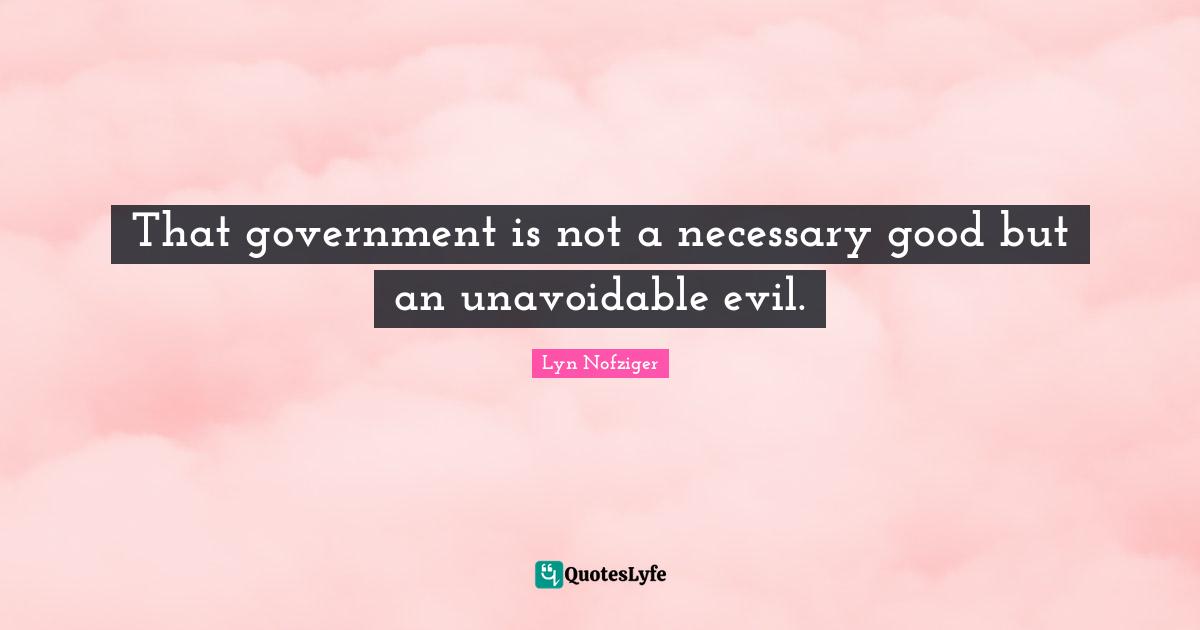 That government is not a necessary good but an unavoidable evil.