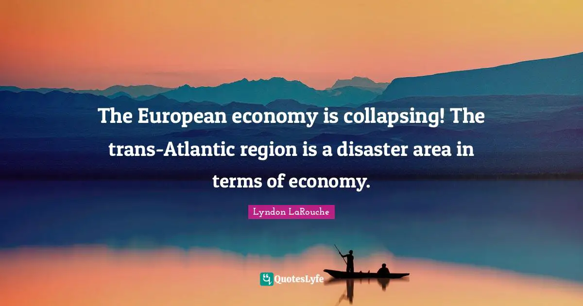 The European economy is collapsing! The trans-Atlantic region is a disaster area in terms of economy.