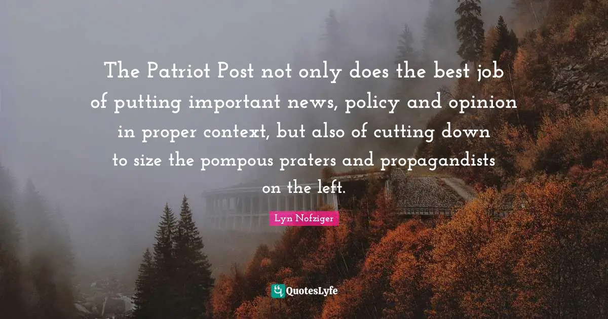 The Patriot Post not only does the best job of putting important news, policy and opinion in proper context, but also of cutting down to size the pompous praters and propagandists on the left.