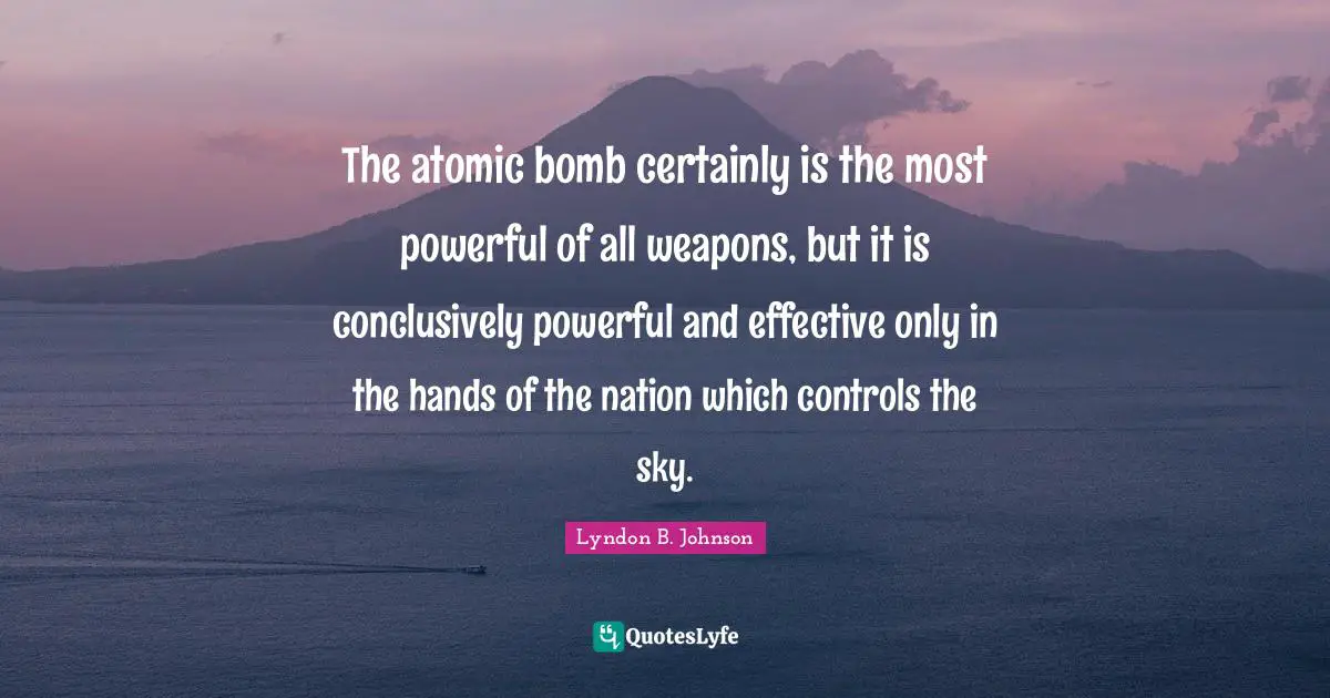 Bomb Quotes: "The atomic bomb certainly is the most powerful of all weapons, but it is conclusively powerful and effective only in the hands of the nation which controls the sky."